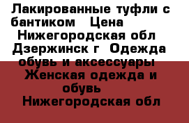 Лакированные туфли с бантиком › Цена ­ 1 200 - Нижегородская обл., Дзержинск г. Одежда, обувь и аксессуары » Женская одежда и обувь   . Нижегородская обл.